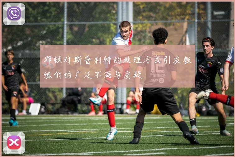 邓顿对斯普利特的处理方式引发教练们的广泛不满与质疑