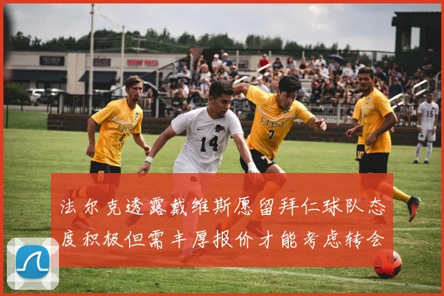 法尔克透露戴维斯愿留拜仁球队态度积极但需丰厚报价才能考虑转会