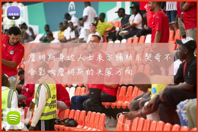 詹姆斯身边人士表示辅助东契奇不会影响詹姆斯的决策方向